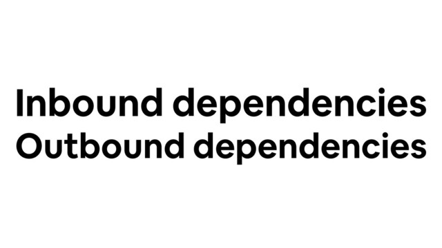 Inbound dependencies
Outbound dependencies
