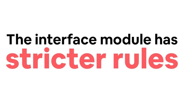 The interface module has
stricter rules

