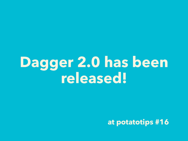 Dagger 2.0 has been
released!
at potatotips #16
