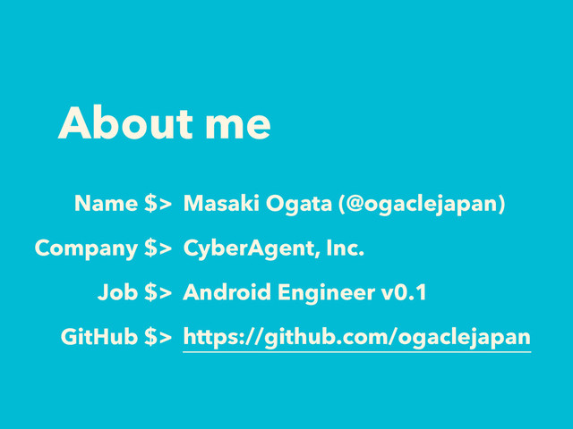 About me
Job $> Android Engineer v0.1
GitHub $> https://github.com/ogaclejapan
Company $> CyberAgent, Inc.
Name $> Masaki Ogata (@ogaclejapan)
