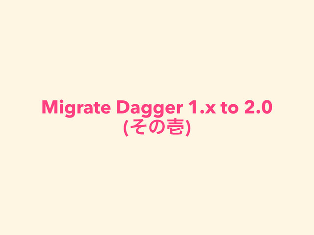Migrate Dagger 1.x to 2.0 
(ͦͷұ)

