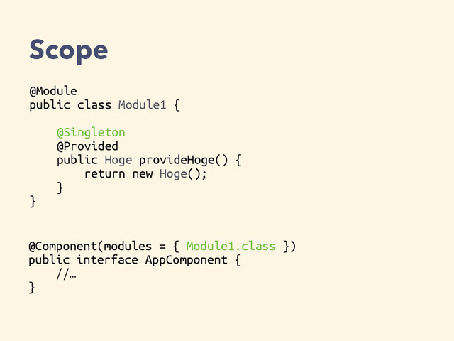 Scope
@Module
public class Module1 {
@Singleton
@Provided
public Hoge provideHoge() {
return new Hoge();
}
}
@Component(modules = { Module1.class })
public interface AppComponent {
//…
}
