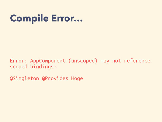 Error: AppComponent (unscoped) may not reference
scoped bindings:
@Singleton @Provides Hoge
Compile Error…

