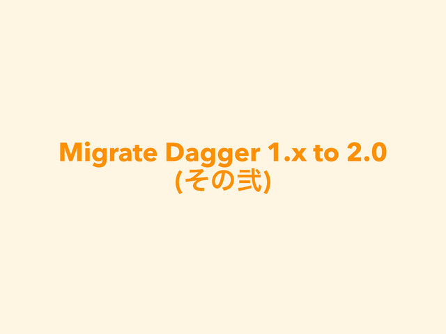 Migrate Dagger 1.x to 2.0
(ͦͷ್)

