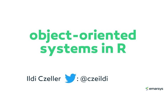object-oriented
systems in R
Ildi Czeller : @czeildi
