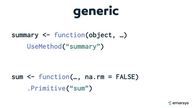 generic
summary <- function(object, …)
UseMethod(“summary”)
sum <- function(…, na.rm = FALSE)
.Primitive(“sum”)
