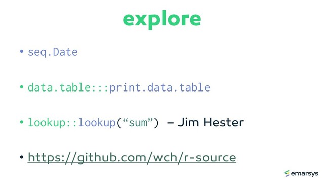 explore
• seq.Date
• data.table:::print.data.table
• lookup::lookup(“sum”) – Jim Hester
• https://github.com/wch/r-source

