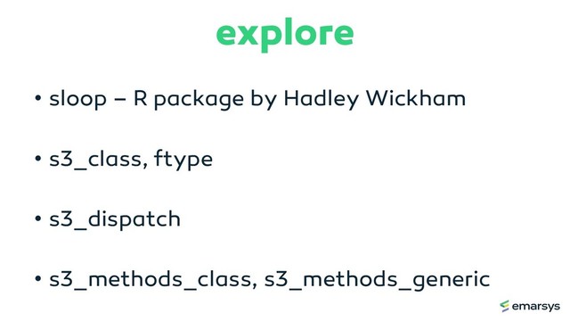 explore
• sloop – R package by Hadley Wickham
• s3_class, ftype
• s3_dispatch
• s3_methods_class, s3_methods_generic
