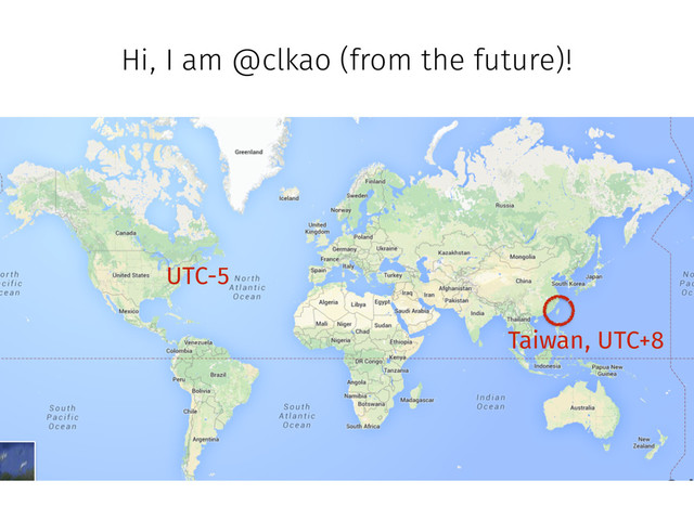 Hi, I am @clkao (from the future)!
UTC-5
Taiwan, UTC+8
