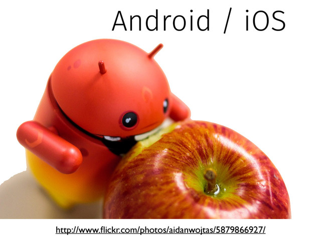 Android / iOS
http://www.ﬂickr.com/photos/aidanwojtas/5879866927/
