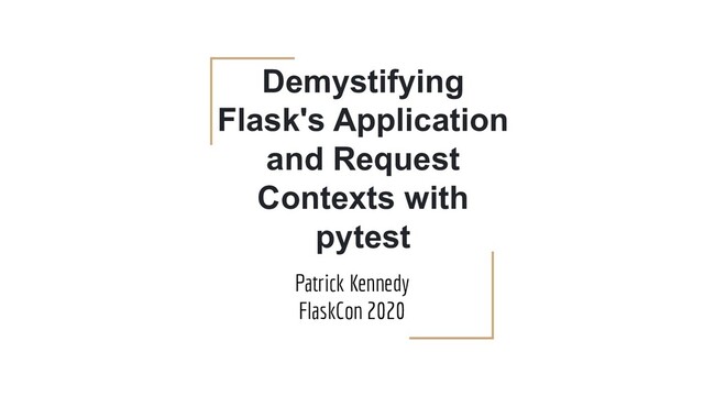 Demystifying
Flask's Application
and Request
Contexts with
pytest
Patrick Kennedy
FlaskCon 2020
