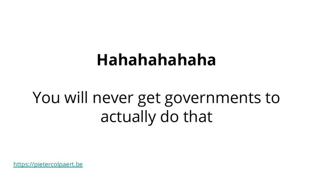 https://pietercolpaert.be
Hahahahahaha
You will never get governments to
actually do that
