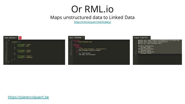 https://pietercolpaert.be
Or RML.io
Maps unstructured data to Linked Data
http://rml.io/yarrrml/matey/
