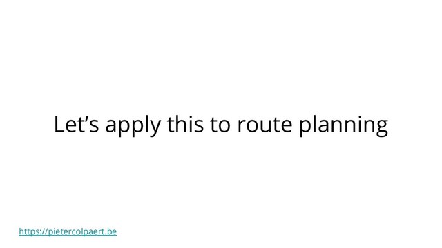 https://pietercolpaert.be
Let’s apply this to route planning
