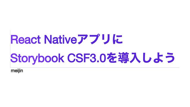 React Native
アプリに


Storybook CSF3.0
を導入しよう
meijin

