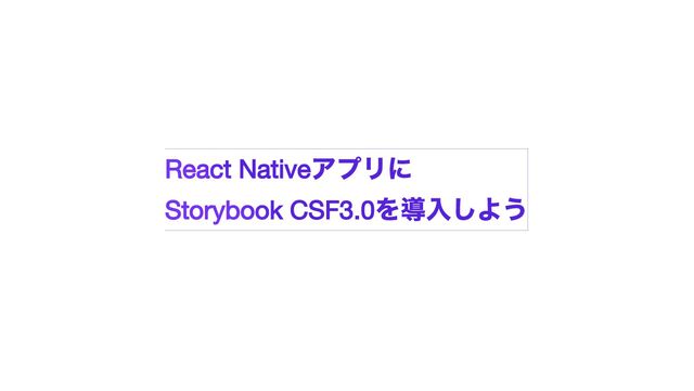 React Native
アプリに


Storybook CSF3.0
を導入しよう
