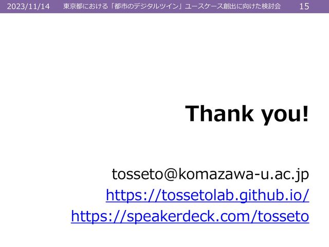 東京都における「都市のデジタルツイン」ユースケース創出に向けた検討会 15
2023/11/14
Thank you!
tosseto@komazawa-u.ac.jp
https://tossetolab.github.io/
https://speakerdeck.com/tosseto
