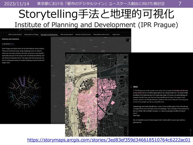 東京都における「都市のデジタルツイン」ユースケース創出に向けた検討会 7
2023/11/14
Storytelling手法と地理的可視化
Institute of Planning and Development (IPR Prague)
https://storymaps.arcgis.com/stories/3ed83ef359d346618510764c6222ac01
