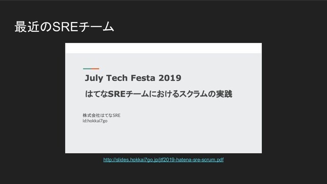 最近のSREチーム
http://slides.hokkai7go.jp/jtf2019-hatena-sre-scrum.pdf
