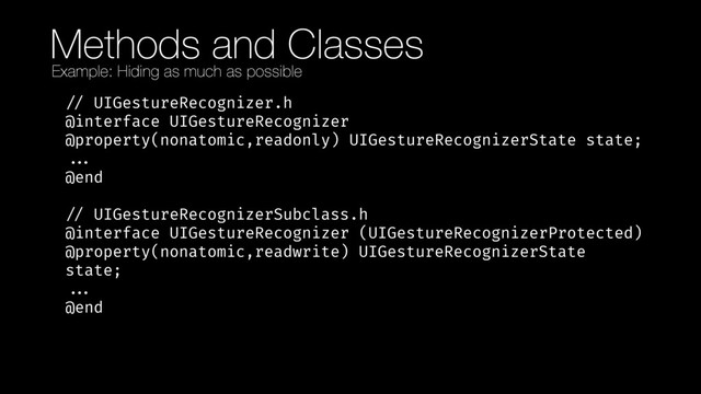 Methods and Classes
!// UIGestureRecognizer.h 
@interface UIGestureRecognizer 
@property(nonatomic,readonly) UIGestureRecognizerState state; 
!!... 
@end 
 
!// UIGestureRecognizerSubclass.h 
@interface UIGestureRecognizer (UIGestureRecognizerProtected) 
@property(nonatomic,readwrite) UIGestureRecognizerState
state; 
!!... 
@end
Example: Hiding as much as possible
