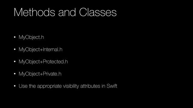 Methods and Classes
• MyObject.h
• MyObject+Internal.h
• MyObject+Protected.h
• MyObject+Private.h
• Use the appropriate visibility attributes in Swift
