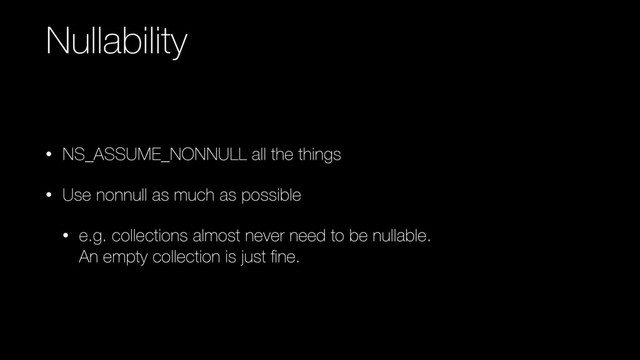 Nullability
• NS_ASSUME_NONNULL all the things
• Use nonnull as much as possible
• e.g. collections almost never need to be nullable. 
An empty collection is just ﬁne.
