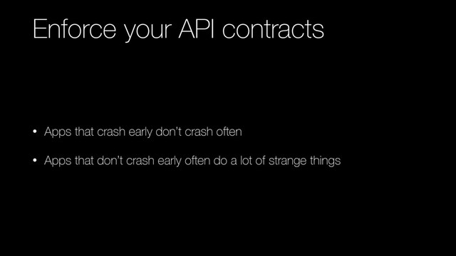Enforce your API contracts
• Apps that crash early don’t crash often
• Apps that don’t crash early often do a lot of strange things
