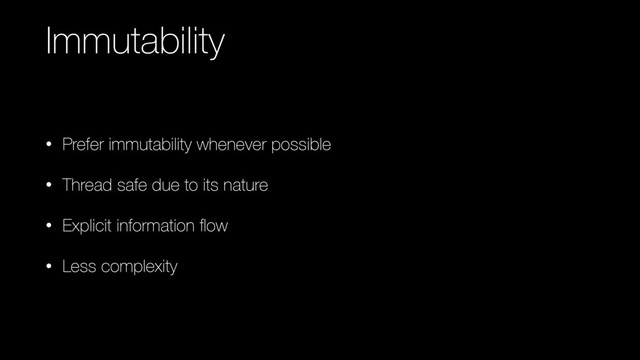 Immutability
• Prefer immutability whenever possible
• Thread safe due to its nature
• Explicit information ﬂow
• Less complexity
