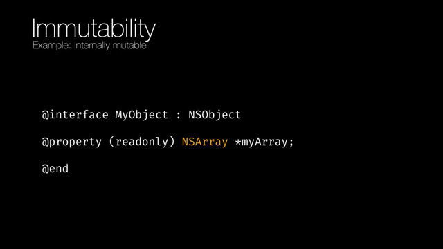 Immutability
@interface MyObject : NSObject
@property (readonly) NSArray *myArray;
@end
Example: Internally mutable
