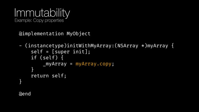 Immutability
@implementation MyObject 
 
- (instancetype)initWithMyArray:(NSArray *)myArray { 
self = [super init]; 
if (self) { 
_myArray = myArray.copy; 
} 
return self; 
} 
 
@end
Example: Copy properties
