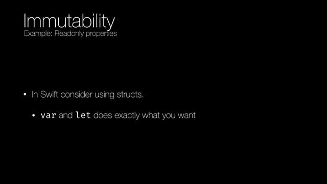 Immutability
• In Swift consider using structs.
• var and let does exactly what you want
Example: Readonly properties
