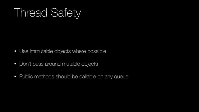 Thread Safety
• Use immutable objects where possible
• Don’t pass around mutable objects
• Public methods should be callable on any queue
