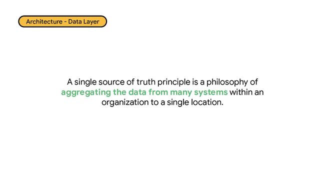 A single source of truth principle is a philosophy of
aggregating the data from many systems within an
organization to a single location.
Architecture - Data Layer

