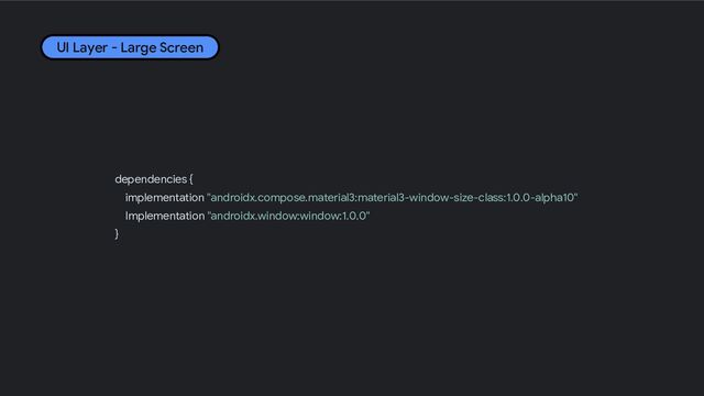 dependencies {
implementation "androidx.compose.material3:material3-window-size-class:1.0.0-alpha10"
Implementation "androidx.window:window:1.0.0"
}
UI Layer - Large Screen

