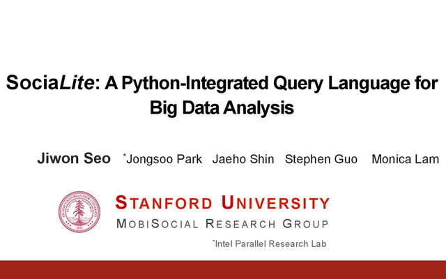 SociaLite: A Python-Integrated Query Language for
Big Data Analysis
Jiwon Seo *Jongsoo Park Jaeho Shin Stephen Guo Monica Lam
STANFORD UNIVERSITY
M O B I SO C I A L R E S E A R C H GR O U P
*Intel Parallel Research Lab
