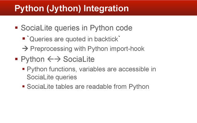 §  SociaLite queries in Python code
§ `Queries are quoted in backtick`
à Preprocessing with Python import-hook
§  Python ßà SociaLite
§ Python functions, variables are accessible in
SociaLite queries
§ SociaLite tables are readable from Python
Python (Jython) Integration
