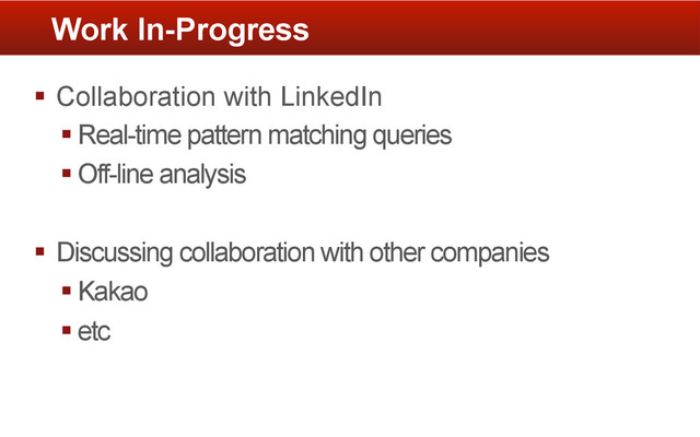 §  Collaboration with LinkedIn
§ Real-time pattern matching queries
§ Off-line analysis
§  Discussing collaboration with other companies
§ Kakao
§ etc
Work In-Progress
