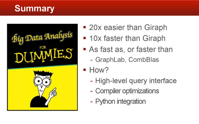 §  20x easier than Giraph
§  10x faster than Giraph
§  As fast as, or faster than
-  GraphLab, CombBlas
§  How?
-  High-level query interface
-  Compiler optimizations
-  Python integration
Summary
Big Data Analysis	

