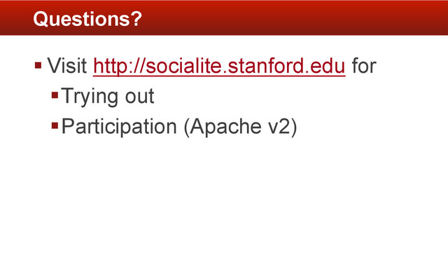 § Visit http://socialite.stanford.edu for
§ Trying out
§ Participation (Apache v2)
Questions?

