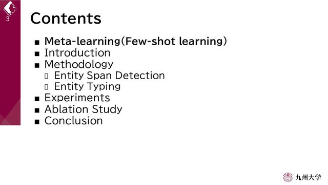 Contents
■ Meta-learning(Few-shot learning)
■ Introduction
■ Methodology
 Entity Span Detection
 Entity Typing
■ Experiments
■ Ablation Study
■ Conclusion
3

