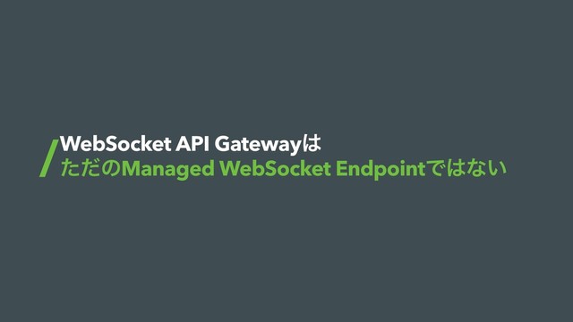 WebSocket API Gateway͸
ͨͩͷManaged WebSocket EndpointͰ͸ͳ͍
