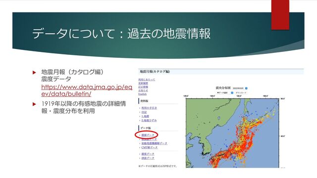 データについて︓過去の地震情報
u 地震⽉報（カタログ編）
震度データ
https://www.data.jma.go.jp/eq
ev/data/bulletin/
u 1919年以降の有感地震の詳細情
報・震度分布を利⽤
