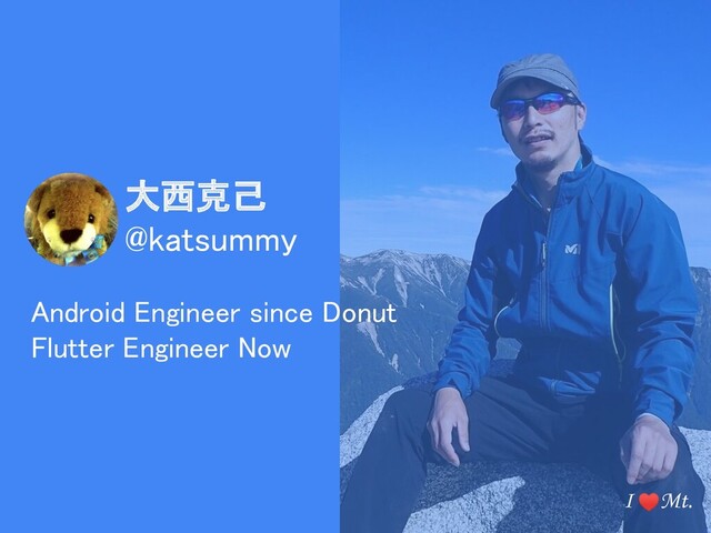 大西克己  
@katsummy 
Android Engineer since Donut 
Flutter Engineer Now 
I ♥Mt.

