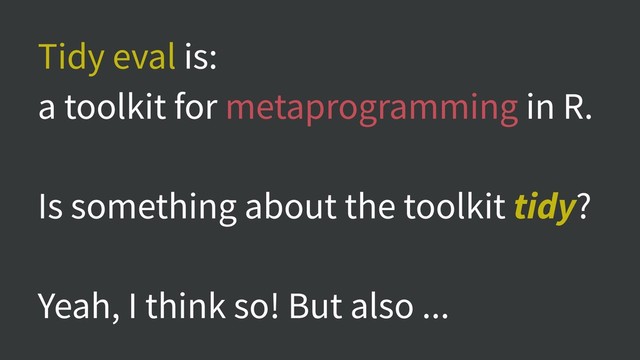 Tidy eval is:
a toolkit for metaprogramming in R.
Is something about the toolkit tidy?
Yeah, I think so! But also ...
