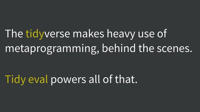 The tidyverse makes heavy use of
metaprogramming, behind the scenes.
Tidy eval powers all of that.
