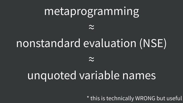 metaprogramming
≈
nonstandard evaluation (NSE)
≈
unquoted variable names
* this is technically WRONG but useful
