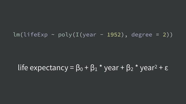 lm(lifeExp ~ poly(I(year - 1952), degree = 2))
life expectancy = β0 + β1 * year + β2 * year2 + ε
