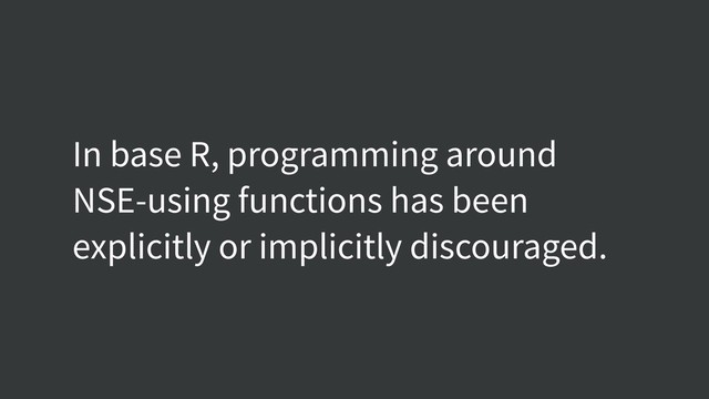 In base R, programming around
NSE-using functions has been
explicitly or implicitly discouraged.
