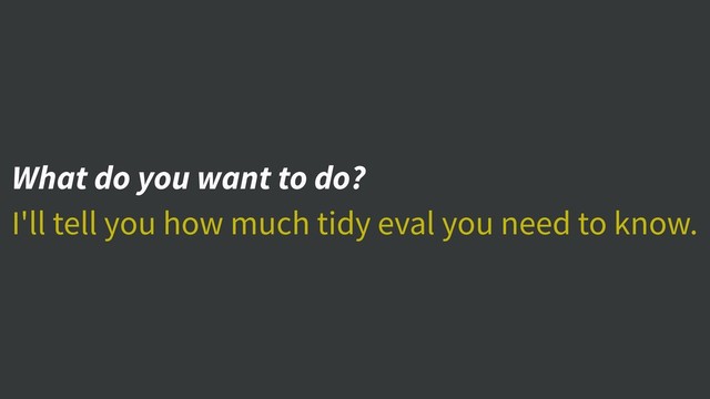 What do you want to do?
I'll tell you how much tidy eval you need to know.
