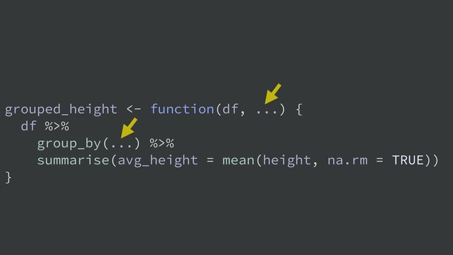 grouped_height <- function(df, ...) {
df %>%
group_by(...) %>%
summarise(avg_height = mean(height, na.rm = TRUE))
}
